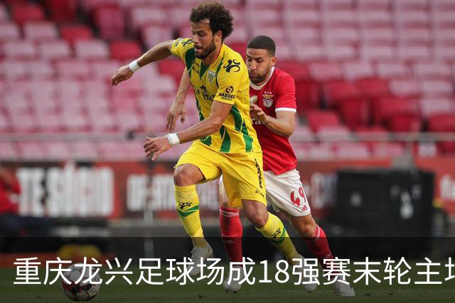 重庆龙兴足球场成18强赛末轮主场，或可安排中甲测试